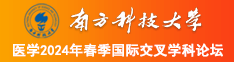 国产美女日批骚鸡吧视频南方科技大学医学2024年春季国际交叉学科论坛